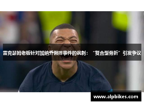 雷克瑟姆老板针对加纳乔假摔事件的讽刺：“复合型骨折”引发争议